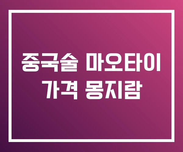 중국술 마오타이 가격 몽지람 중국술 마오타이 가격 몽지람