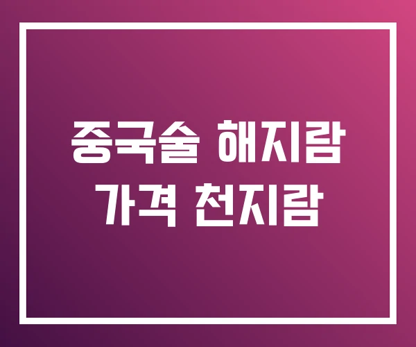 중국술 해지람 가격 천지람 중국술 해지람 가격 천지람