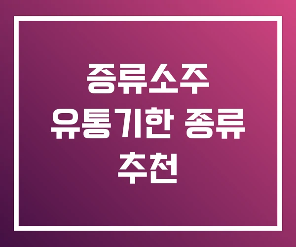 증류소주 유통기한 종류 추천