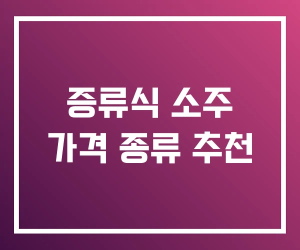 증류식 소주 가격 종류 추천 증류식 소주 가격 종류 추천