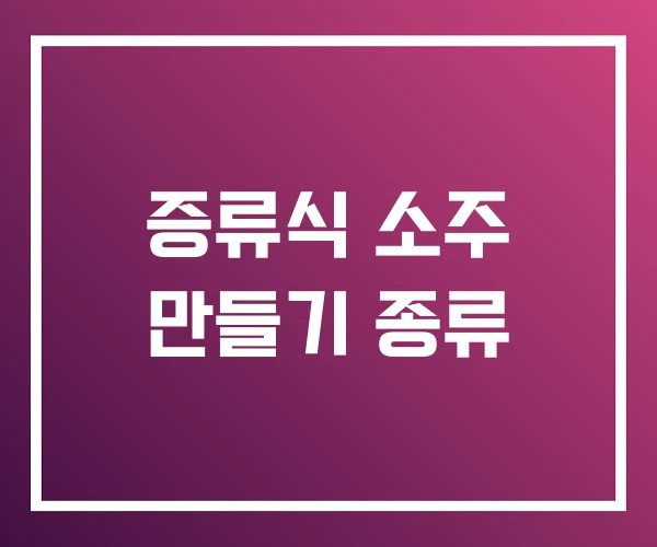 증류식 소주 만들기 종류