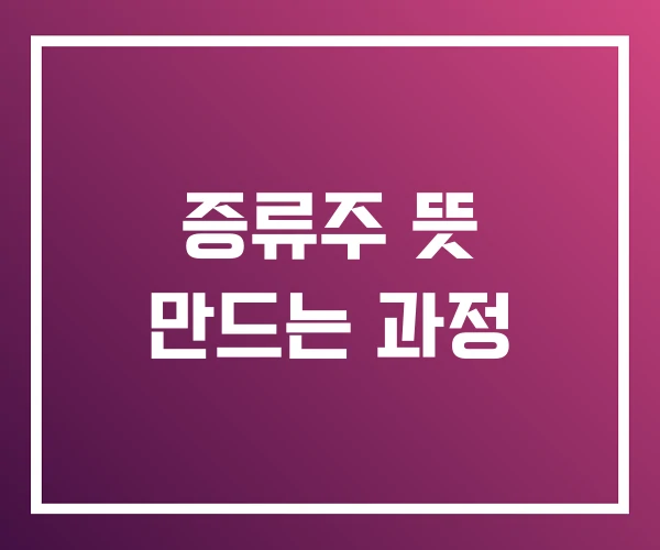 증류주 뜻 만드는 과정 증류주 뜻 만드는 과정