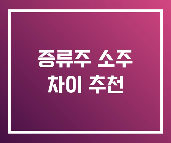 증류주 소주 차이 추천