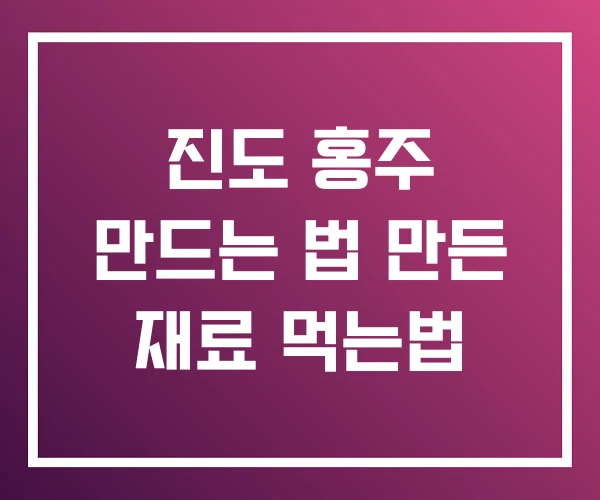 진도 홍주 만드는 법 만든 재료 먹는법 진도 홍주 만드는 법 만든 재료 먹는법