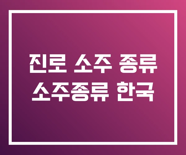 진로 소주 종류 소주종류 한국