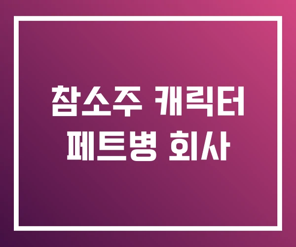참소주 캐릭터 페트병 회사 참소주 캐릭터 페트병 회사