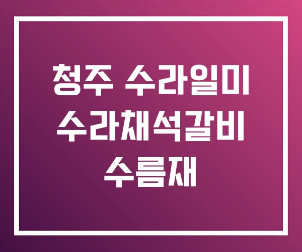 청주 수라일미 수라채석갈비 수름재 청주 수라일미 수라채석갈비 수름재