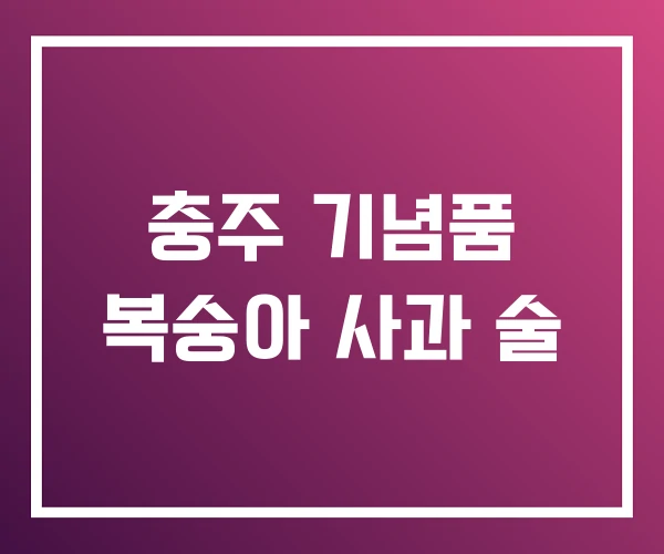 충주 기념품 복숭아 사과 술 충주 기념품 복숭아 사과 술