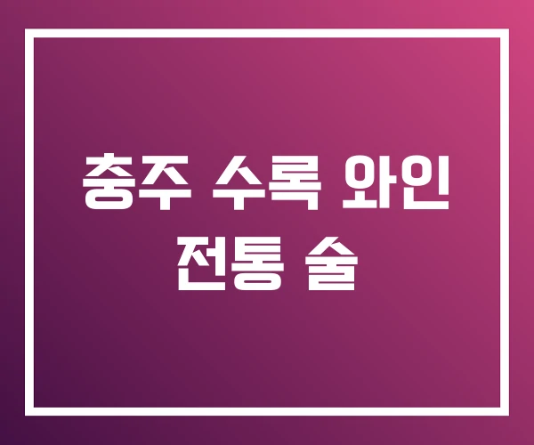 충주 수록 와인 전통 술 충주 수록 와인 전통 술