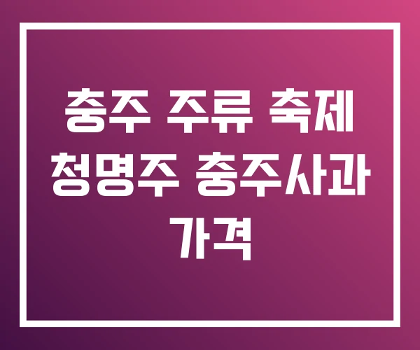 충주 주류 축제 청명주 충주사과 가격