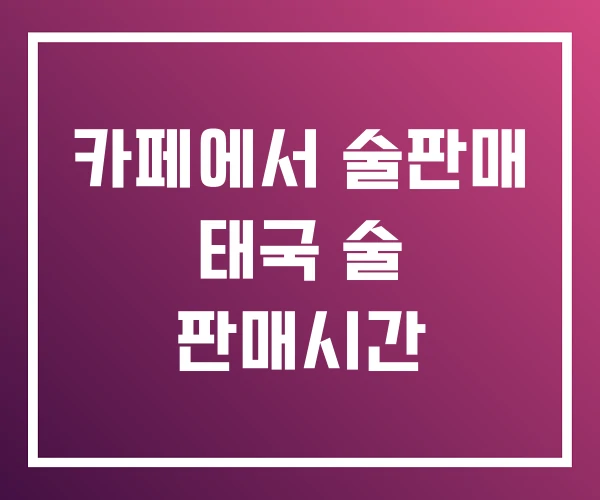카페에서 술판매 태국 술 판매시간