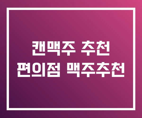 캔맥주 추천 편의점 맥주추천