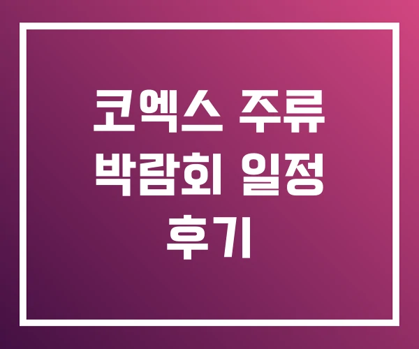 코엑스 주류 박람회 일정 후기 코엑스 주류 박람회 일정 후기