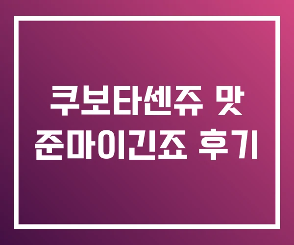 쿠보타센쥬 맛 준마이긴죠 후기