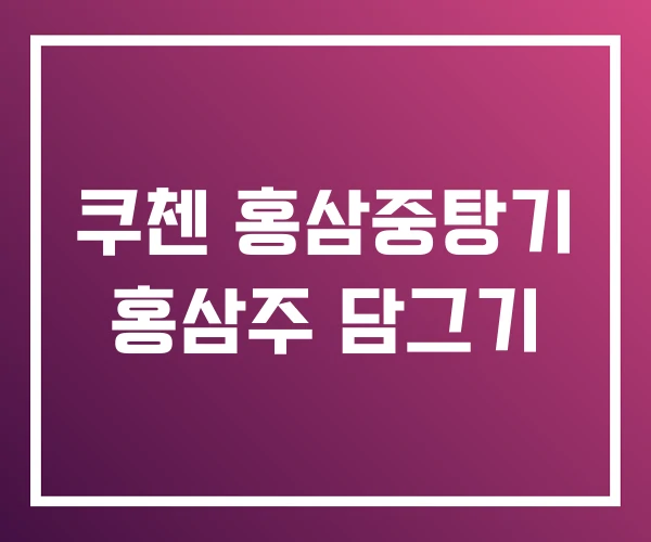 쿠첸 홍삼중탕기 홍삼주 담그기 쿠첸 홍삼중탕기 홍삼주 담그기