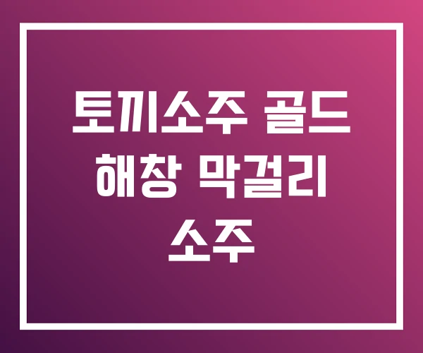토끼소주 골드 해창 막걸리 소주