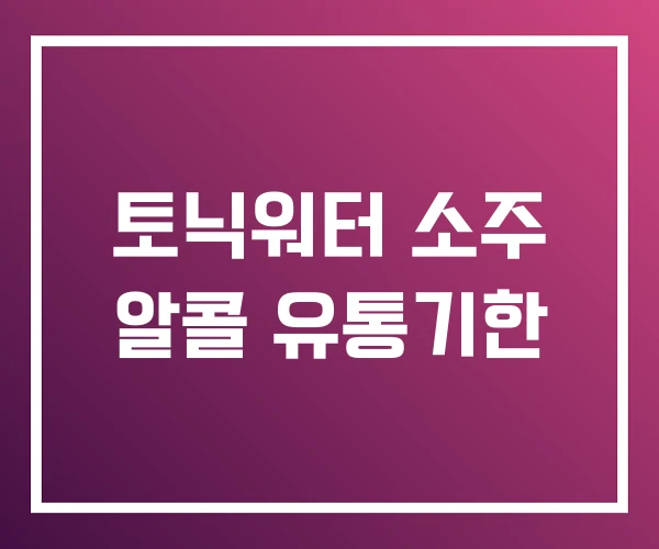 토닉워터 소주 알콜 유통기한 토닉워터 소주 알콜 유통기한