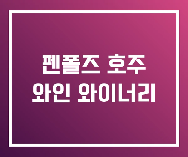 펜폴즈 호주 와인 와이너리 펜폴즈 호주 와인 와이너리