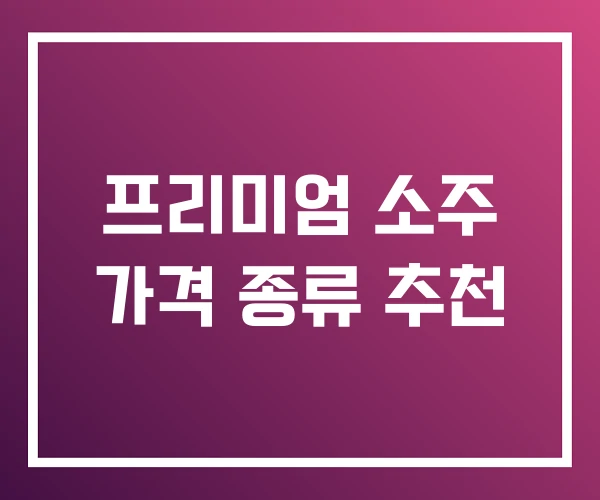 프리미엄 소주 가격 종류 추천 프리미엄 소주 가격 종류 추천