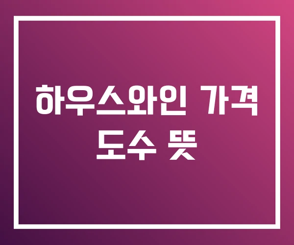 하우스와인 가격 도수 뜻 하우스와인 가격 도수 뜻
