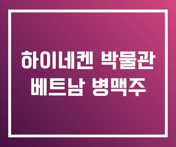 하이네켄 박물관 베트남 병맥주