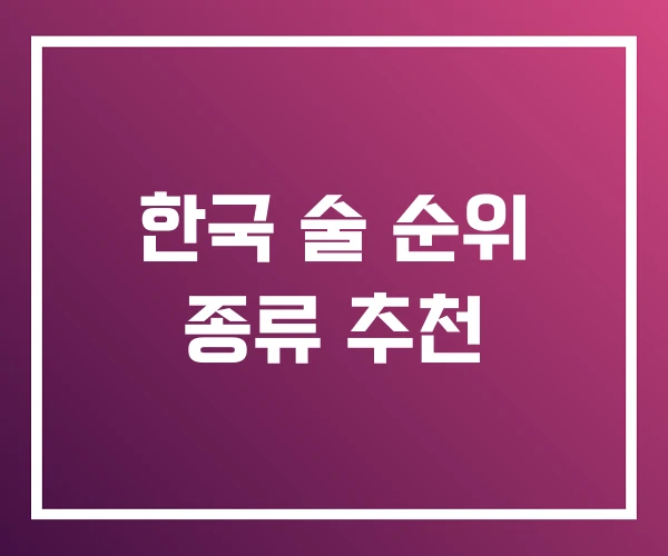 한국 술 순위 종류 추천 한국 술 순위 종류 추천