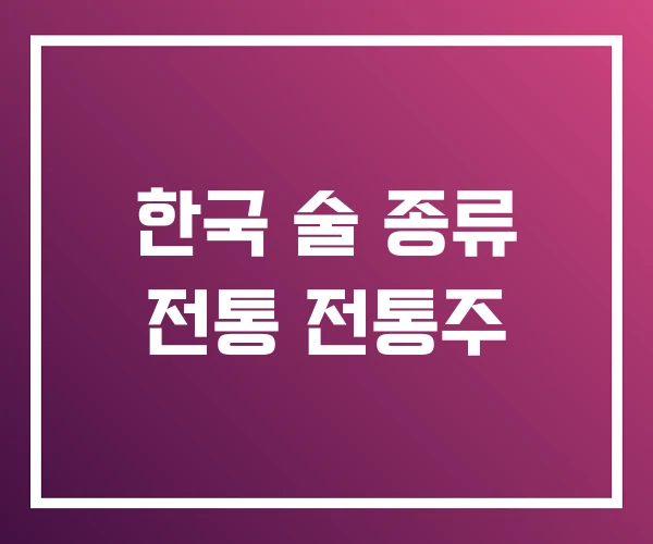 한국 술 종류 전통 전통주