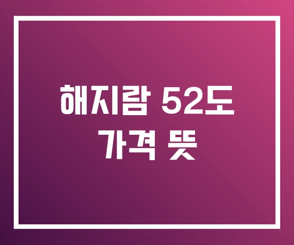 해지람 52도 가격 뜻 해지람 52도 가격 뜻