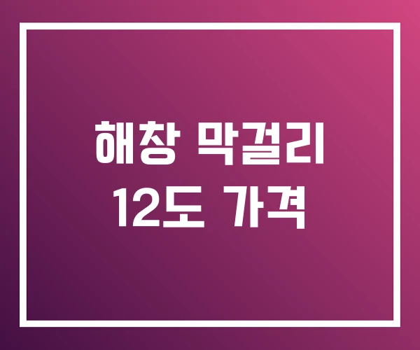 해창 막걸리 12도 가격