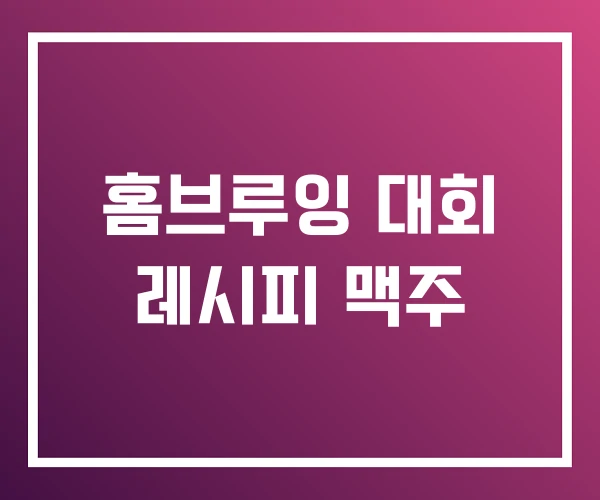 홈브루잉 대회 레시피 맥주 홈브루잉 대회 레시피 맥주