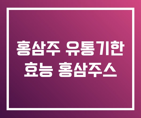 홍삼주 유통기한 효능 홍삼주스 홍삼주 유통기한 효능 홍삼주스