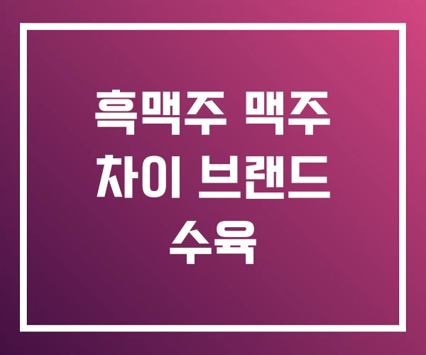 흑맥주 맥주 차이 브랜드 수육 흑맥주 맥주 차이 브랜드 수육