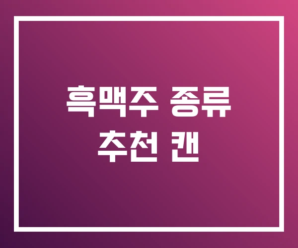 흑맥주 종류 추천 캔 흑맥주 종류 추천 캔