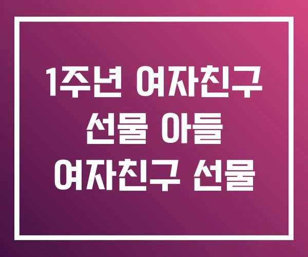 1주년 여자친구 선물 아들 여자친구 선물 1주년 여자친구 선물 아들 여자친구 선물