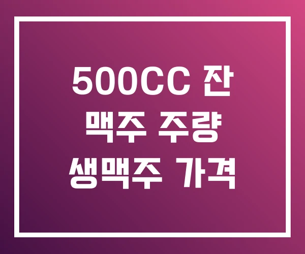 500CC 잔 맥주 주량 생맥주 가격