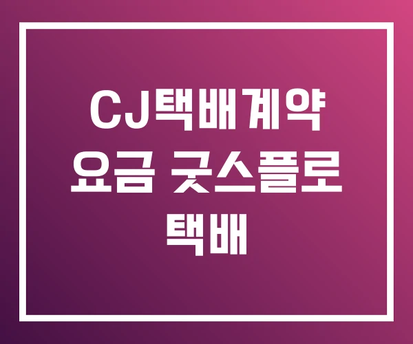 CJ택배계약 요금 굿스플로 택배