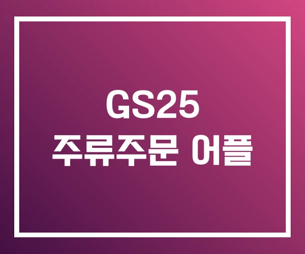 GS25 주류주문 어플 GS25 주류주문 어플