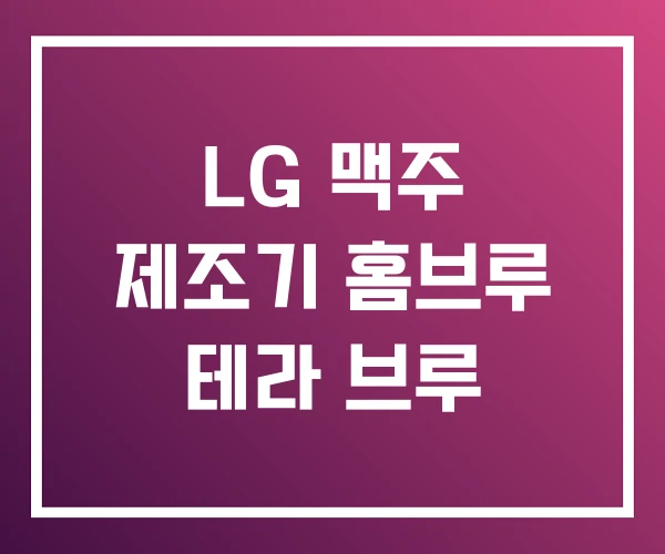 LG 맥주 제조기 홈브루 테라 브루 LG 맥주 제조기 홈브루 테라 브루