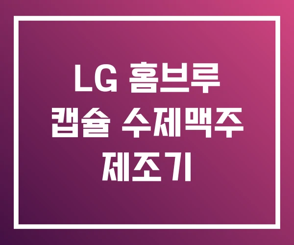LG 홈브루 캡슐 수제맥주 제조기 LG 홈브루 캡슐 수제맥주 제조기