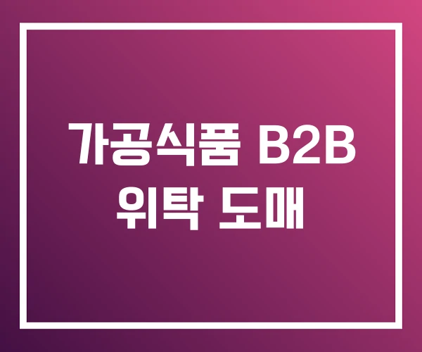 가공식품 B2B 위탁 도매 가공식품 B2B 위탁 도매