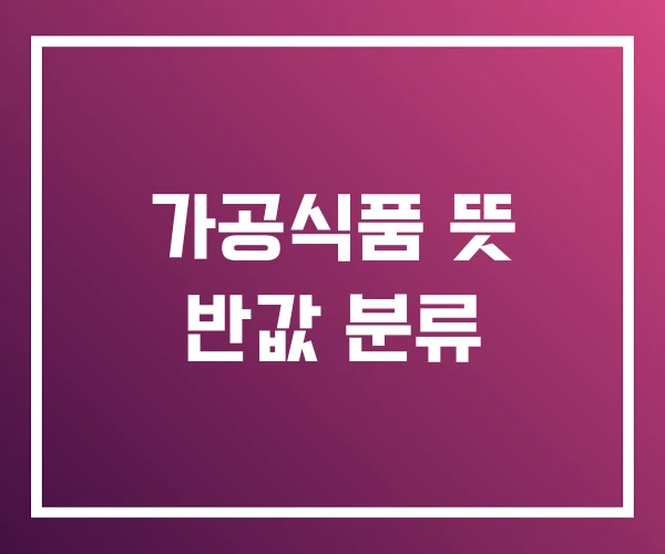 가공식품 뜻 반값 분류 가공식품 뜻 반값 분류
