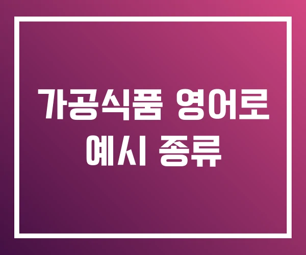 가공식품 영어로 예시 종류 가공식품 영어로 예시 종류