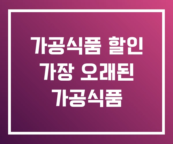 가공식품 할인 가장 오래된 가공식품 가공식품 할인 가장 오래된 가공식품