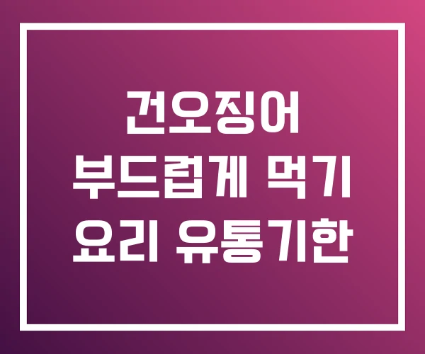건오징어 부드럽게 먹기 요리 유통기한