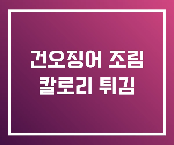 건오징어 조림 칼로리 튀김