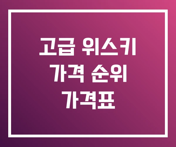 고급 위스키 가격 순위 가격표 고급 위스키 가격 순위 가격표