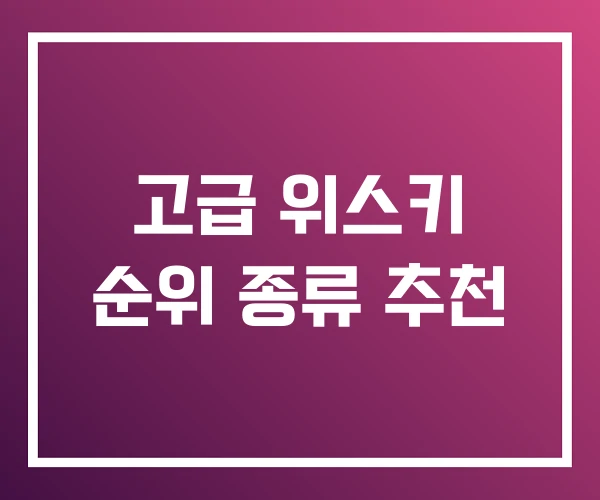 고급 위스키 순위 종류 추천 고급 위스키 순위 종류 추천
