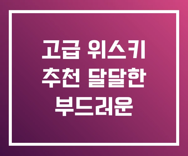고급 위스키 추천 달달한 부드러운