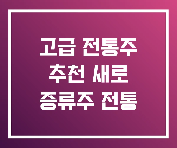 고급 전통주 추천 새로 증류주 전통