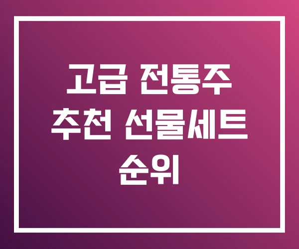 고급 전통주 추천 선물세트 순위